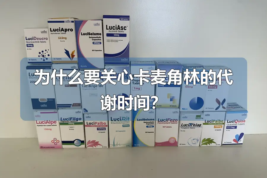 为什么要关心卡麦角林的代谢时间?